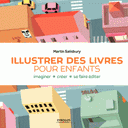 Illustrer des livres pour enfants Imaginer, créer, se faire éditer