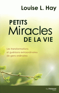 Petits miracles de la vie Les transformations guérisons extraordinaires de gens ordinaires
