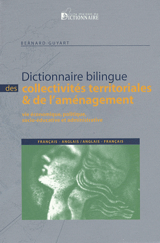 Dictionnaire bilingue des collectivités territoriales de l’aménagement français-anglais anglais-français